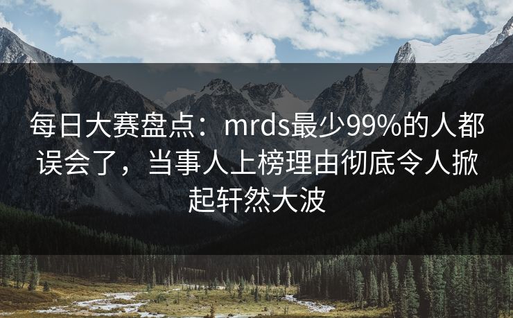 每日大赛盘点：mrds最少99%的人都误会了，当事人上榜理由彻底令人掀起轩然大波  第1张