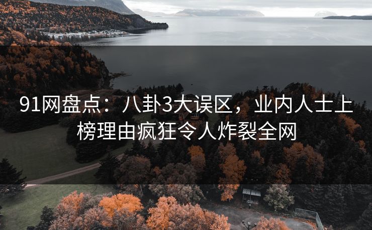 91网盘点：八卦3大误区，业内人士上榜理由疯狂令人炸裂全网  第1张
