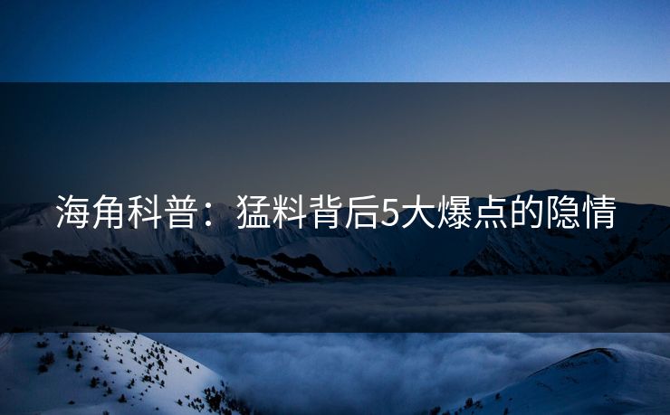 海角科普：猛料背后5大爆点的隐情  第1张
