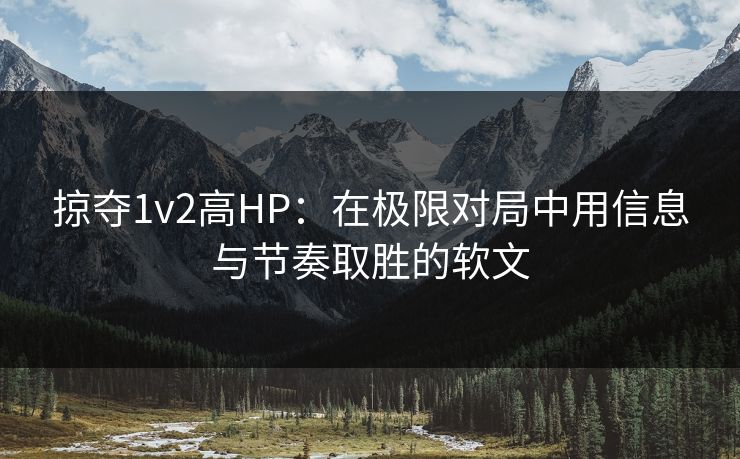 掠夺1v2高HP：在极限对局中用信息与节奏取胜的软文