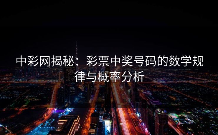 中彩网揭秘：彩票中奖号码的数学规律与概率分析  第1张