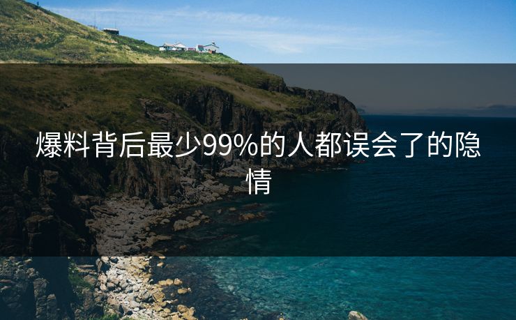 爆料背后最少99%的人都误会了的隐情