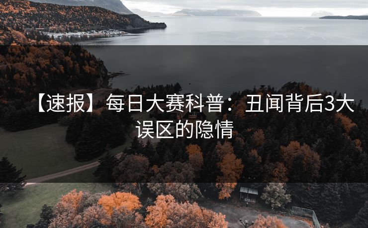 【速报】每日大赛科普：丑闻背后3大误区的隐情  第1张