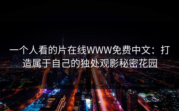 一个人看的片在线WWW免费中文：打造属于自己的独处观影秘密花园