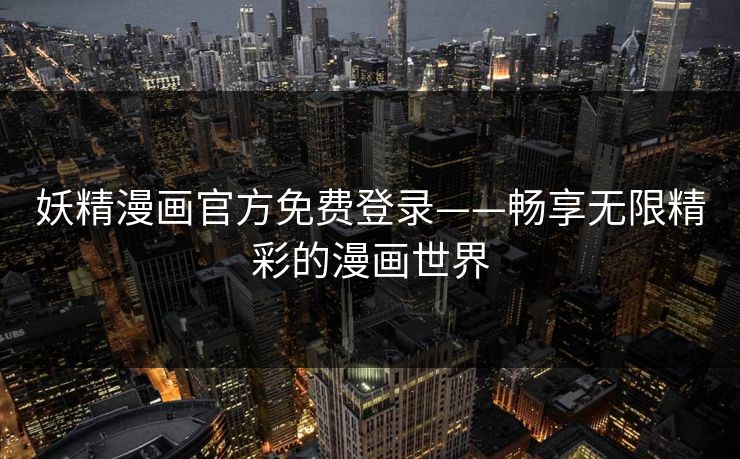 妖精漫画官方免费登录——畅享无限精彩的漫画世界