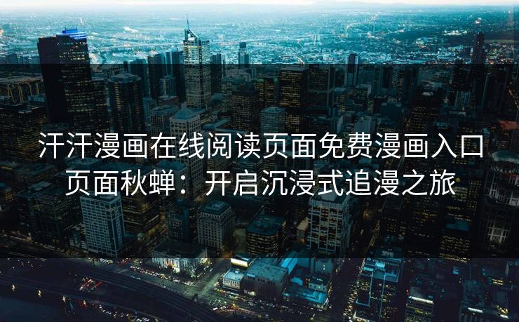 汗汗漫画在线阅读页面免费漫画入口页面秋蝉：开启沉浸式追漫之旅