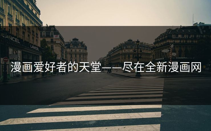 漫画爱好者的天堂——尽在全新漫画网