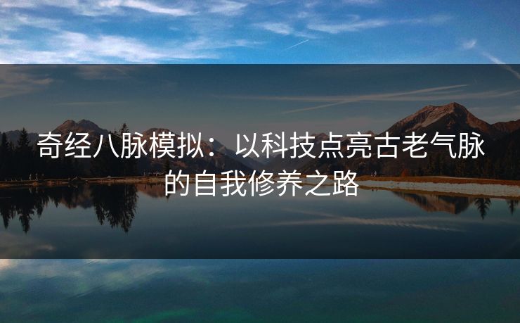 奇经八脉模拟：以科技点亮古老气脉的自我修养之路