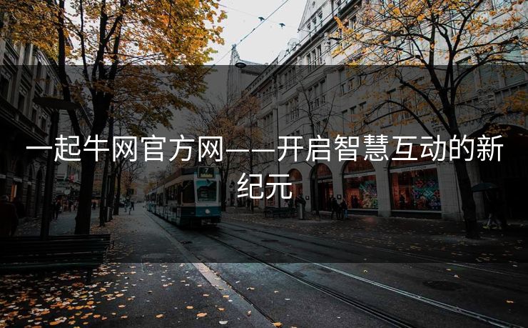 一起牛网官方网——开启智慧互动的新纪元