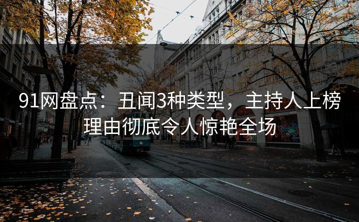 91网盘点：丑闻3种类型，主持人上榜理由彻底令人惊艳全场