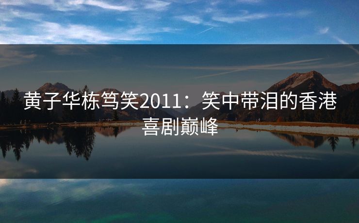 黄子华栋笃笑2011：笑中带泪的香港喜剧巅峰