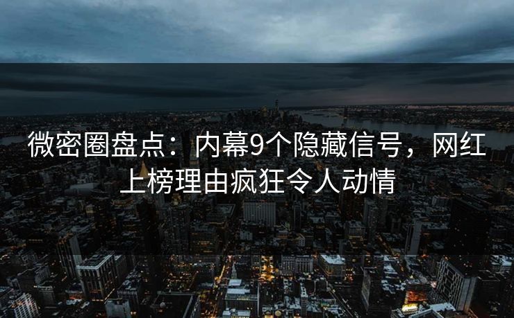 微密圈盘点:内幕9个隐藏信号,网红上榜理由疯狂令人动情