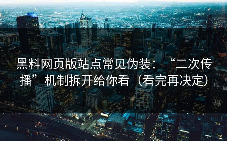 黑料网页版站点常见伪装：“二次传播”机制拆开给你看（看完再决定）